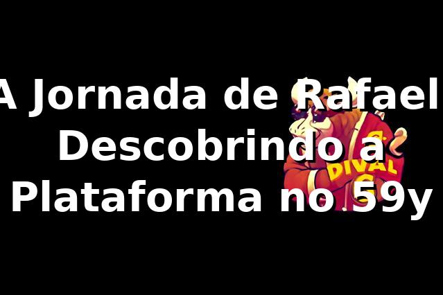 A Jornada de Rafael: Descobrindo a Plataforma no 59y 🎰