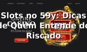 Slots no 59y: Dicas de Quem Entende do Riscado 🎰