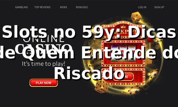 Slots no 59y: Dicas de Quem Entende do Riscado 🎰